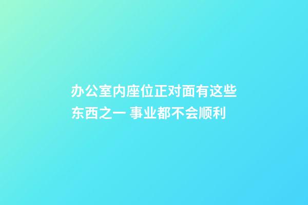 办公室内座位正对面有这些东西之一 事业都不会顺利